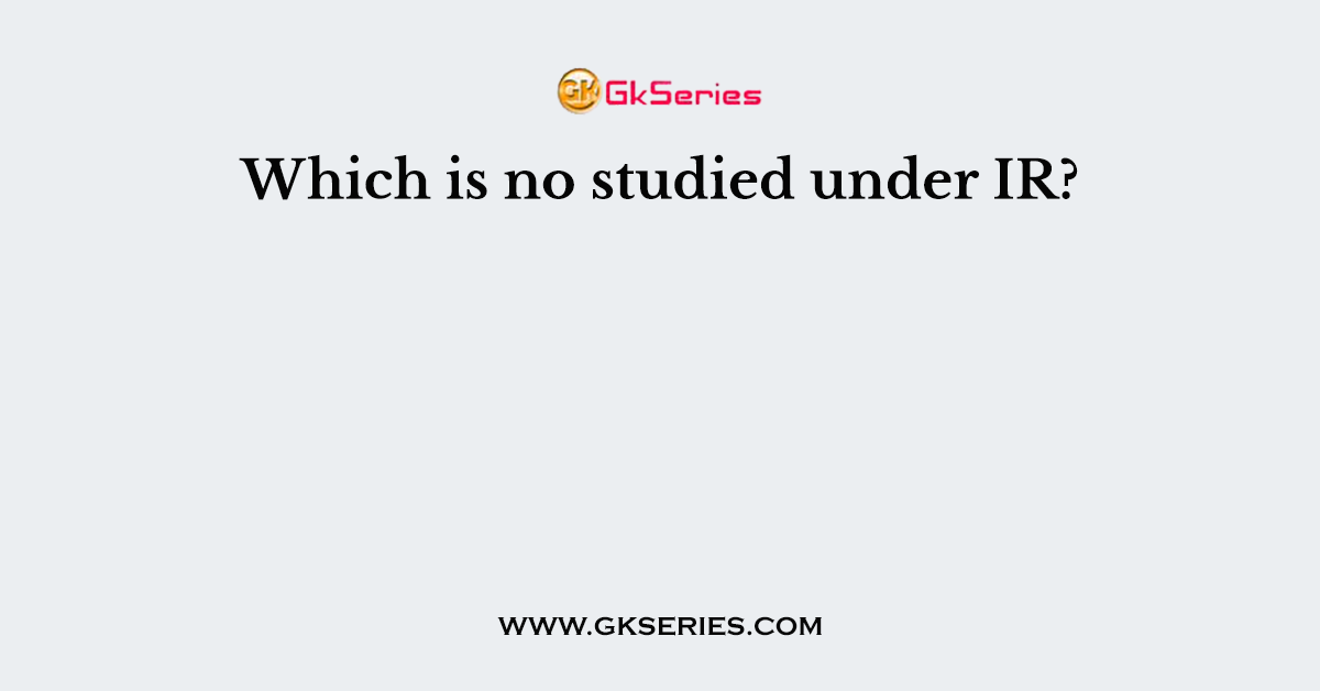 Which is no studied under IR?