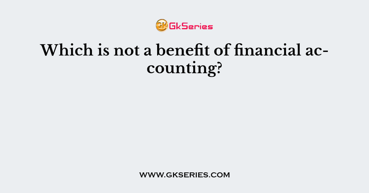 Which is not a benefit of financial accounting?