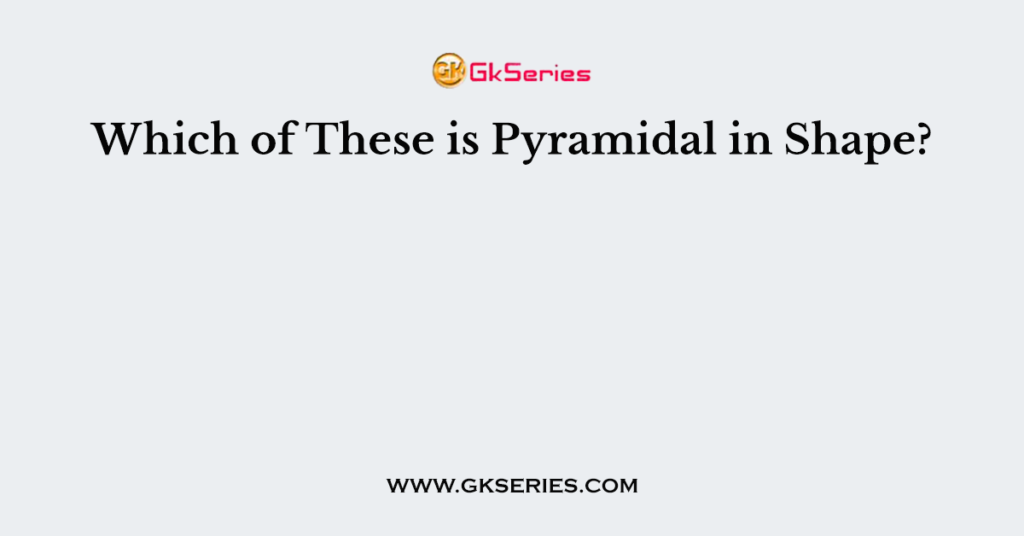 Which of These is Pyramidal in Shape?