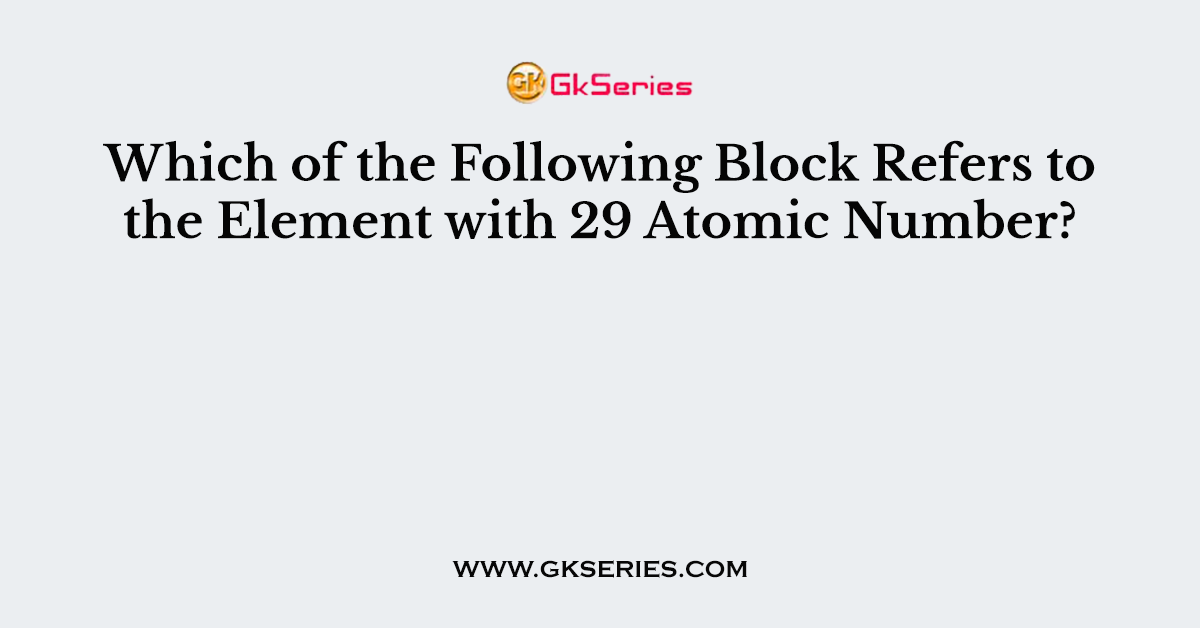 Which of the Following Block Refers to the Element with 29 Atomic Number?