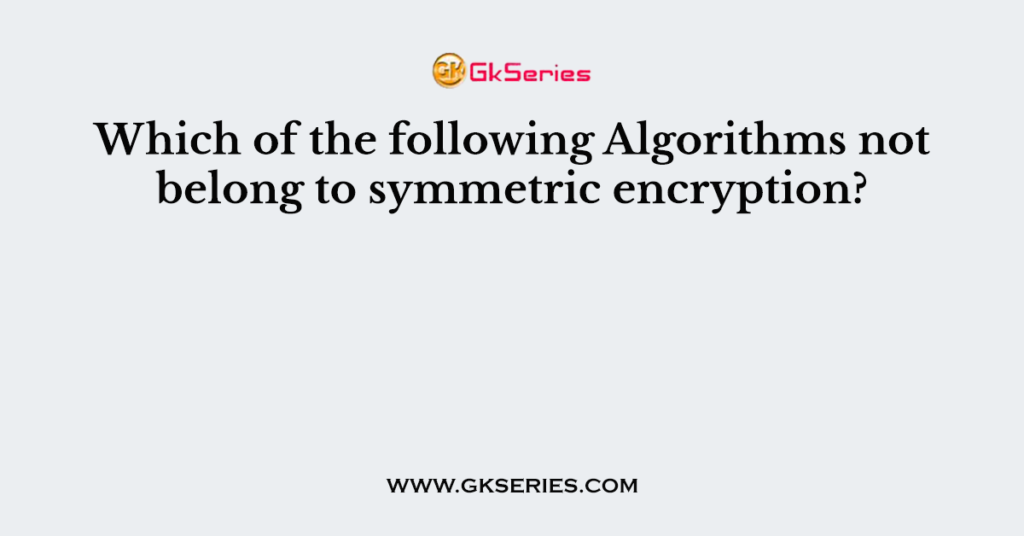 Which of the following Algorithms not belong to symmetric encryption?