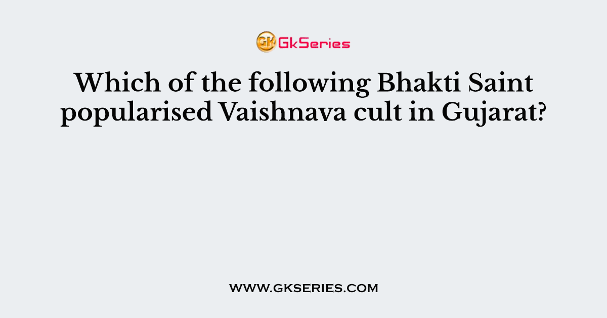 Which of the following Bhakti Saint popularised Vaishnava cult in Gujarat?