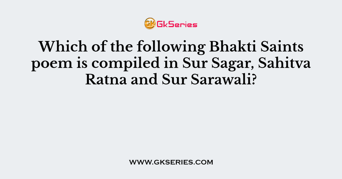 Which of the following Bhakti Saints poem is compiled in Sur Sagar, Sahitva Ratna and Sur Sarawali?