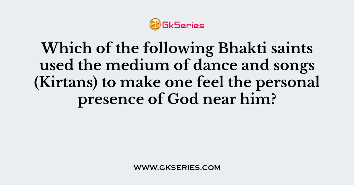 Which of the following Bhakti saints used the medium of dance and songs (Kirtans) to make one feel the personal presence of God near him?