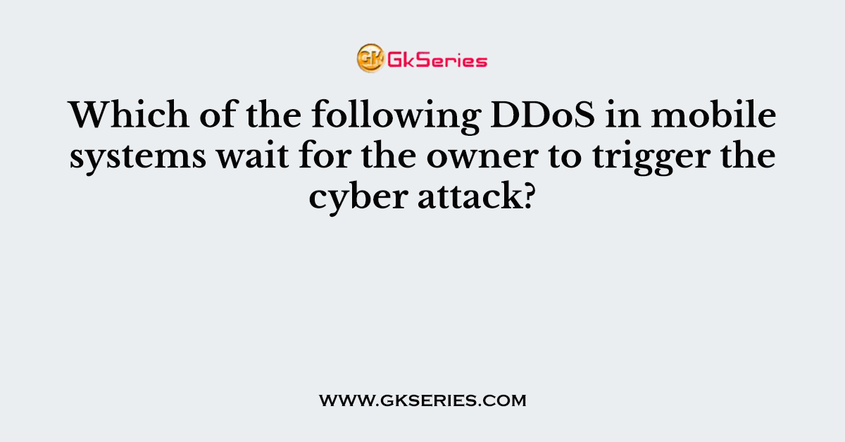 Which of the following DDoS in mobile systems wait for the owner to trigger the cyber attack?