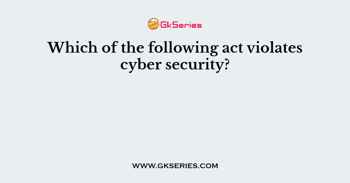 Which of the following act violates cyber security?