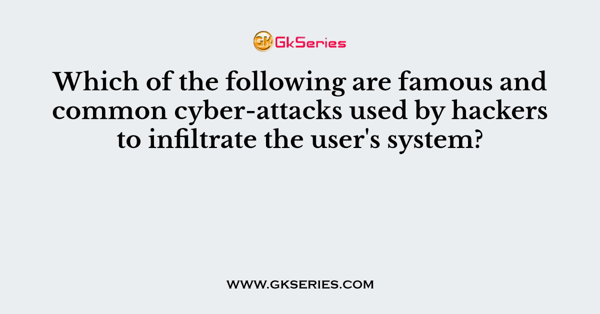 Which of the following are famous and common cyber-attacks used by hackers to infiltrate the user's system?