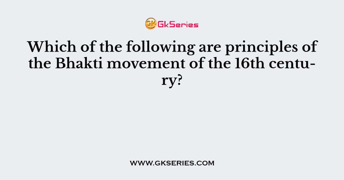 Which of the following are principles of the Bhakti movement of the 16th century?