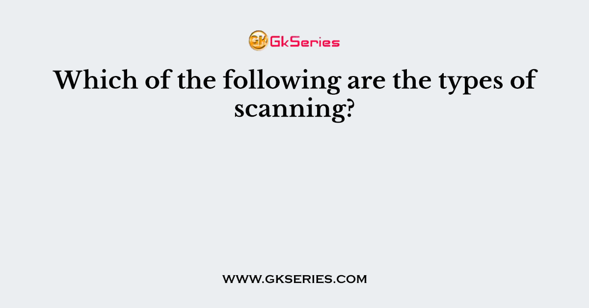 Which of the following are the types of scanning?