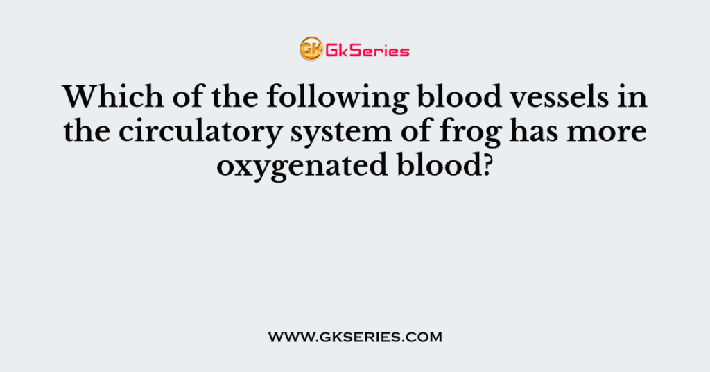 Which of the following blood vessels in the circulatory system of frog has more oxygenated blood?