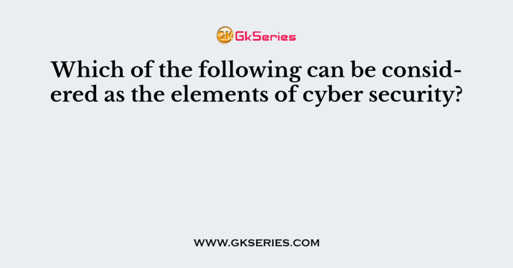 Which of the following can be considered as the elements of cyber security?