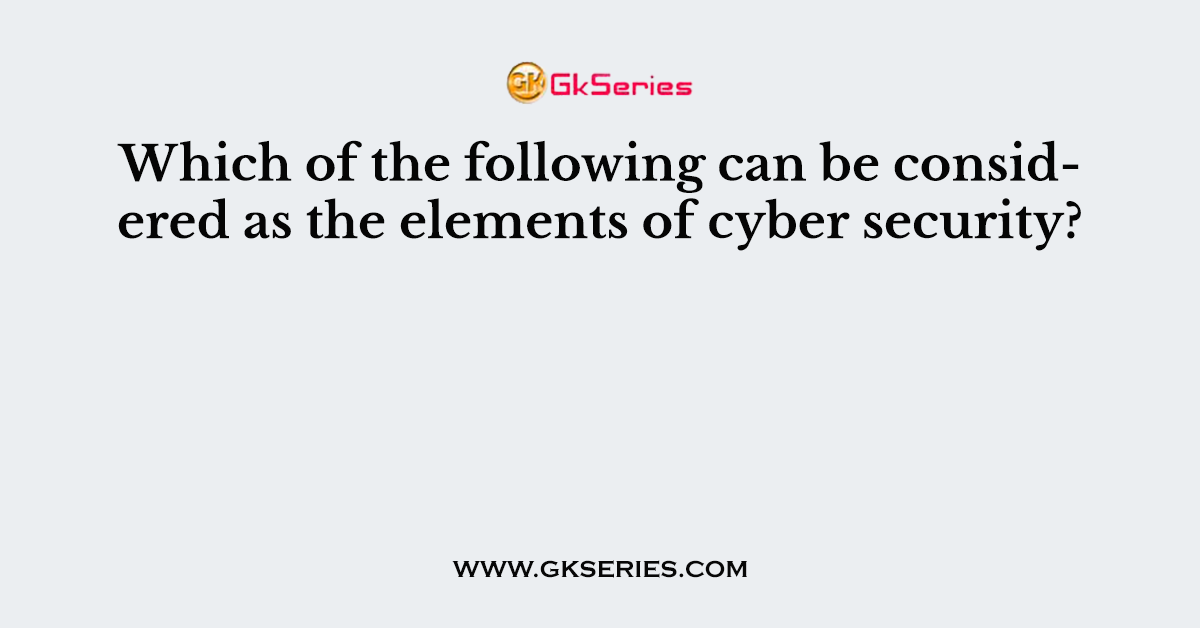 Which of the following can be considered as the elements of cyber security?