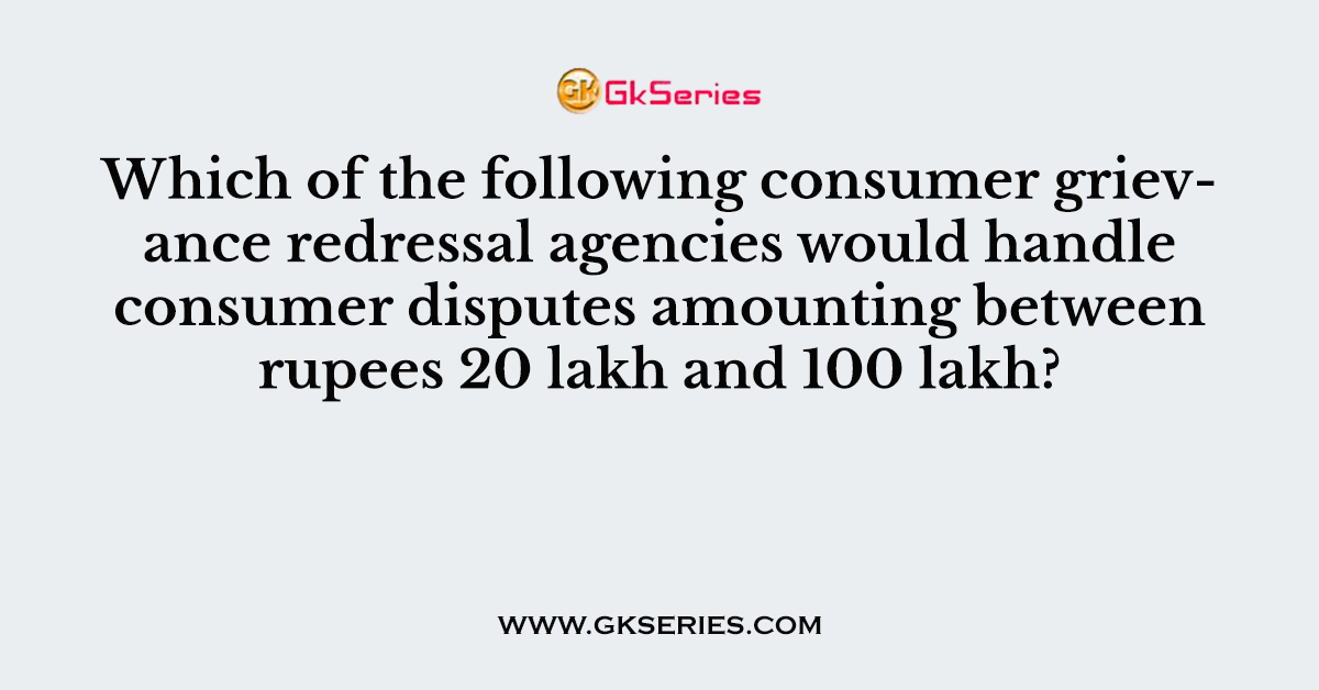 Which of the following consumer grievance redressal agencies would handle consumer disputes amounting between rupees 20 lakh and 100 lakh?  