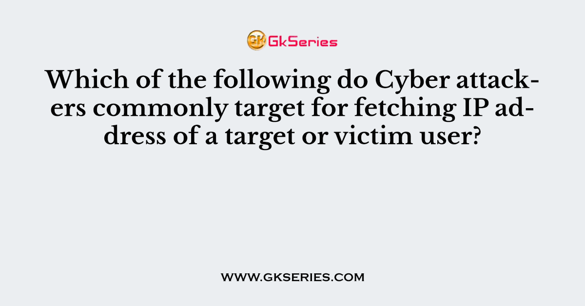 Which of the following do Cyber attackers commonly target for fetching IP address of a target or victim user?