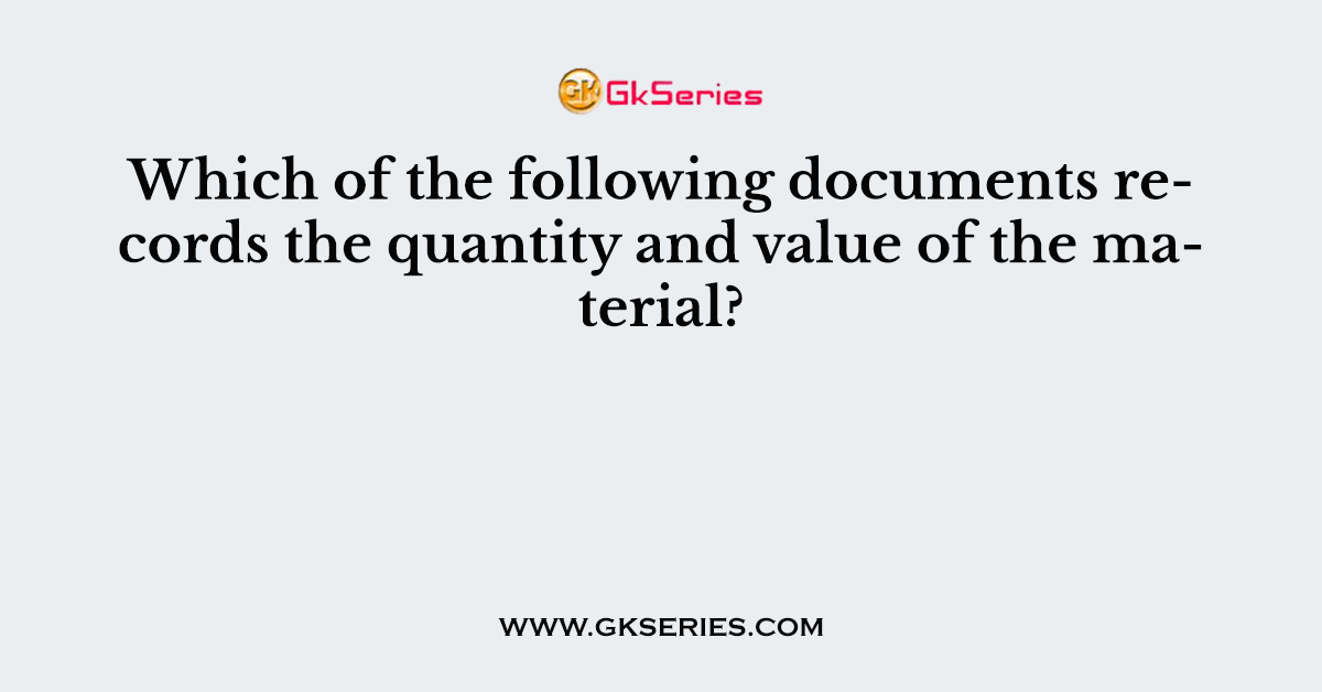 Which of the following documents records the quantity and value of the material?