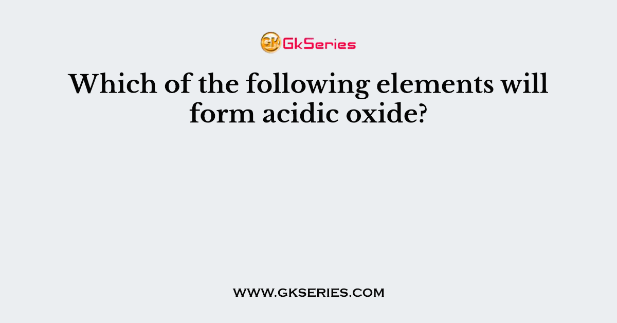 Which of the following elements will form acidic oxide?