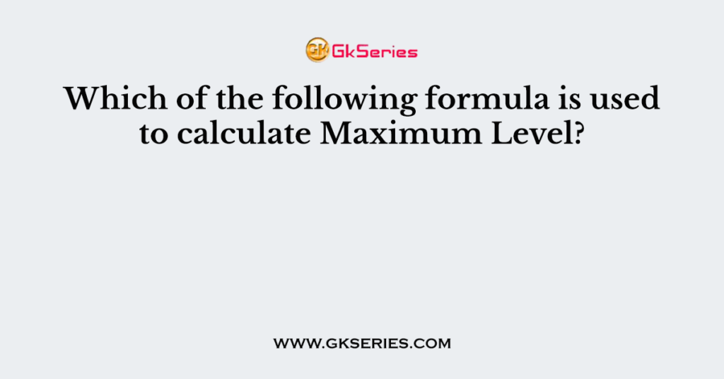 which-of-the-following-formula-is-used-to-calculate-maximum-level