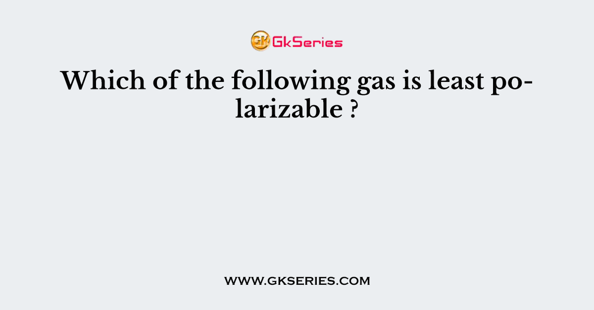 Which of the following gas is least polarizable ?