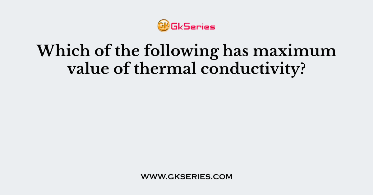 Which of the following has maximum value of thermal conductivity?