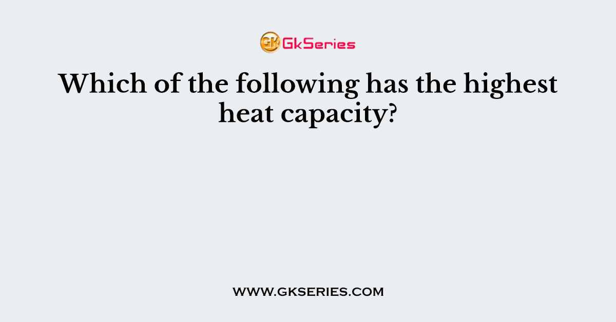 Which of the following has the highest heat capacity?