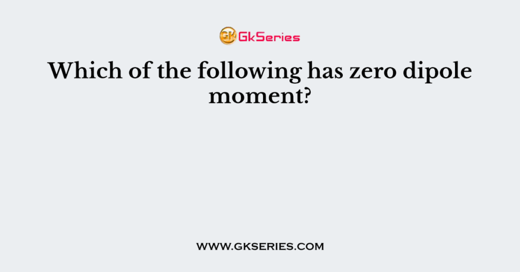 Which of the following has zero dipole moment?