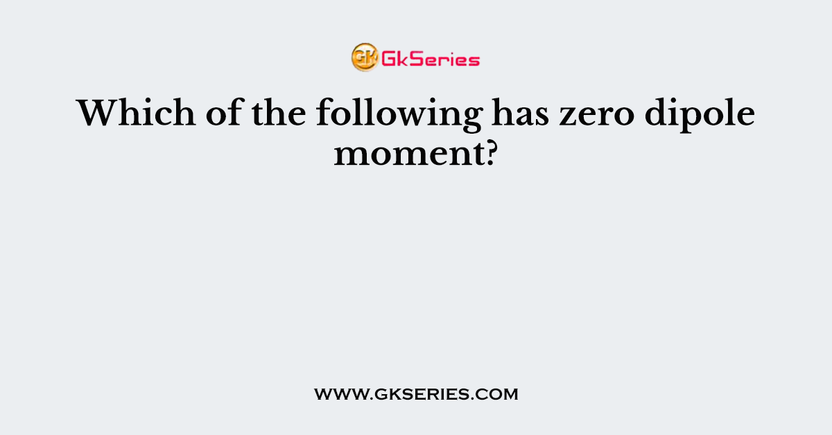 Which of the following has zero dipole moment?