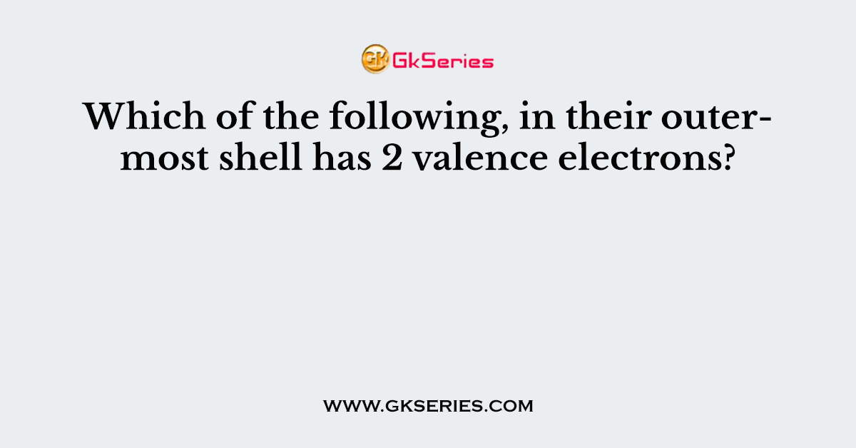 Which of the following, in their outermost shell has 2 valence electrons?