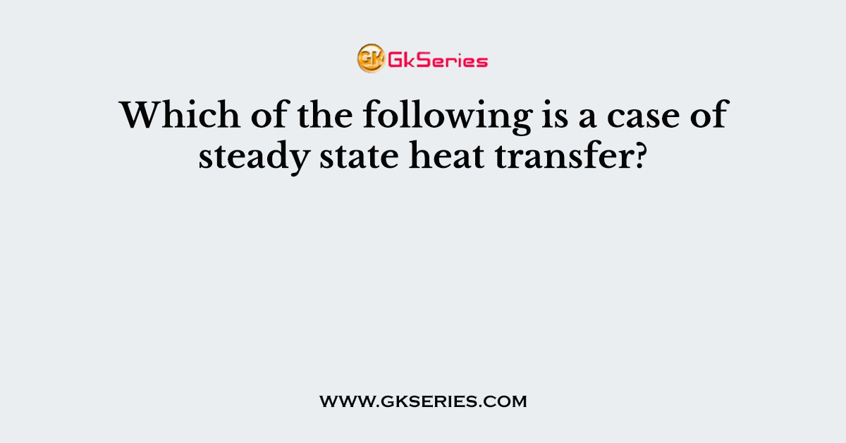 Which of the following is a case of steady state heat transfer?