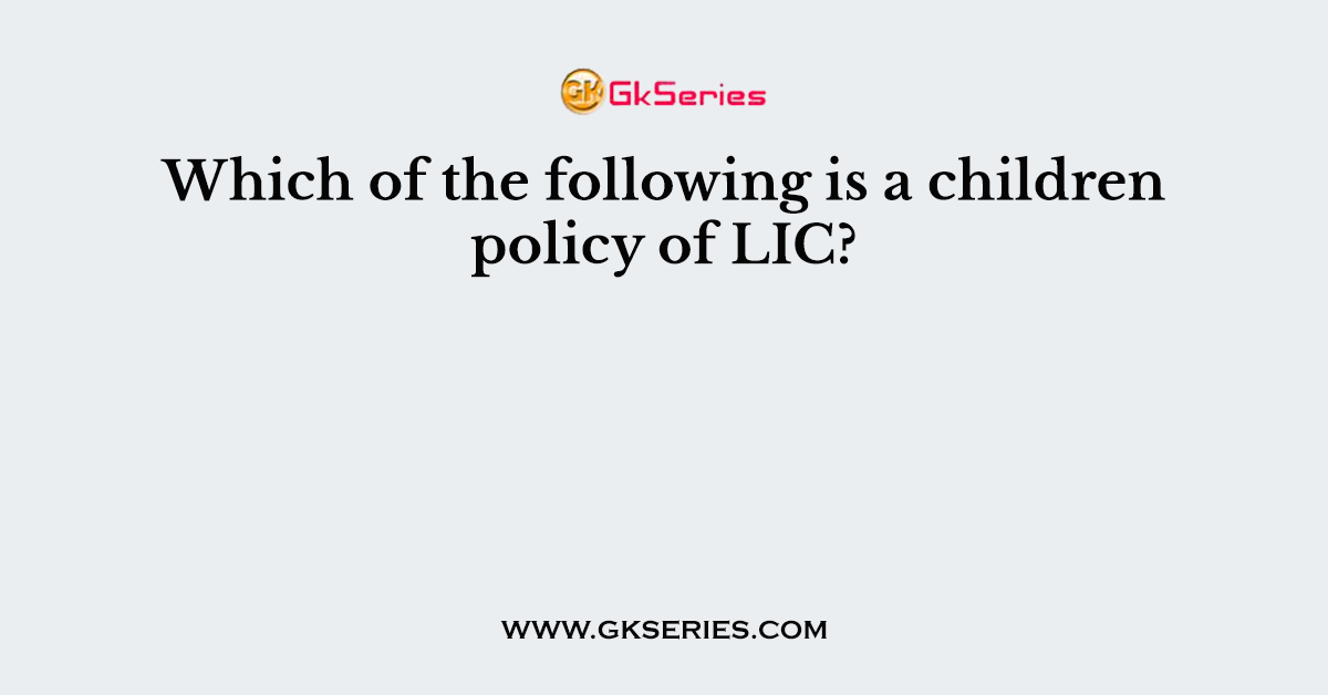 Which of the following is a children policy of LIC?