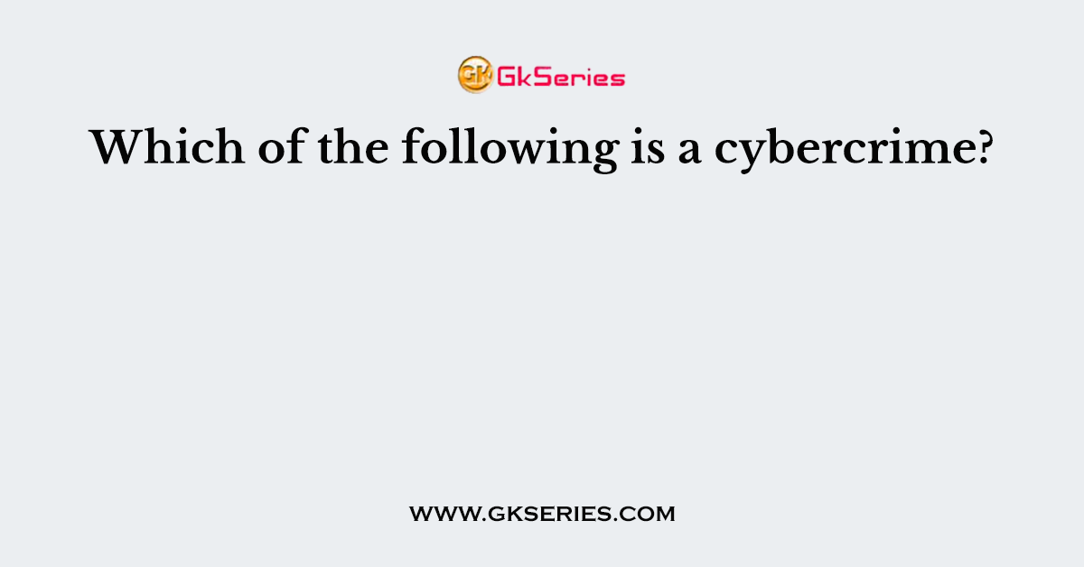 Which of the following is a cybercrime?