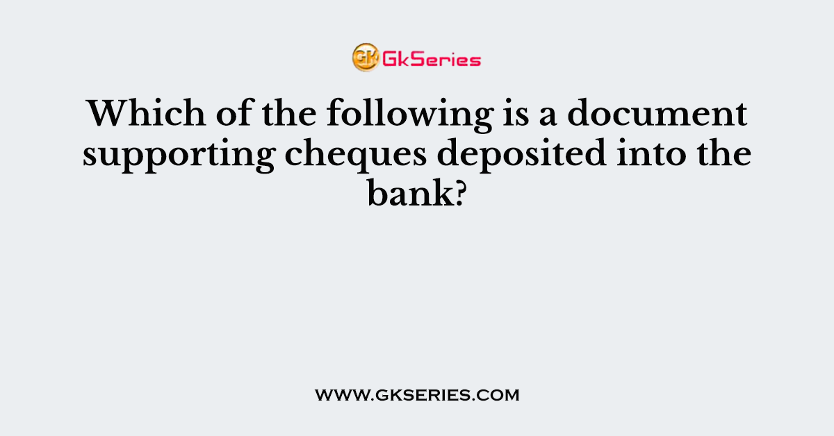 Which of the following is a document supporting cheques deposited into the bank?