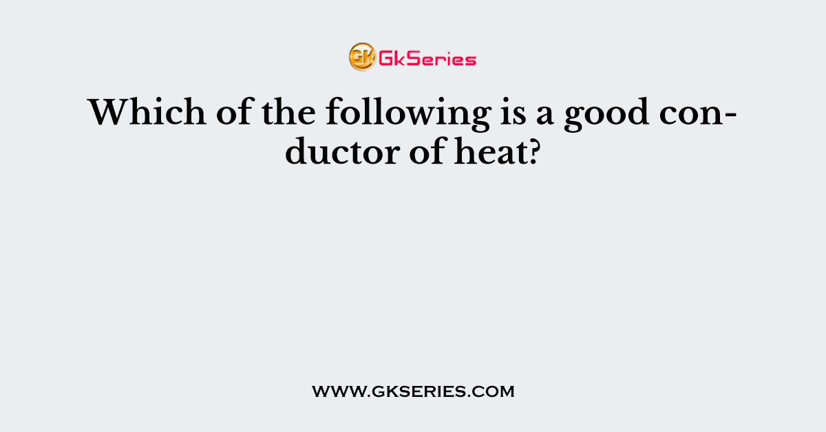 Which of the following is a good conductor of heat?