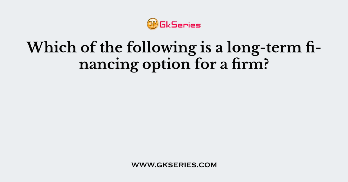 Which of the following is a long-term financing option for a firm?