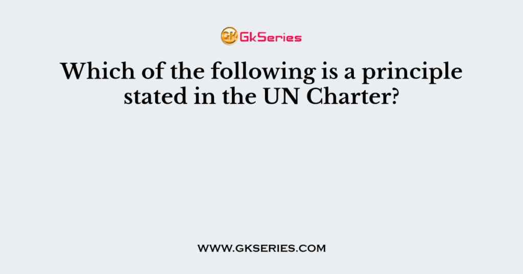 Which of the following is a principle stated in the UN Charter?