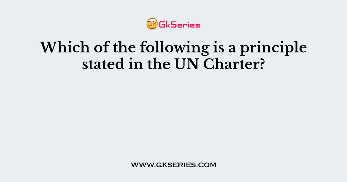 Which of the following is a principle stated in the UN Charter?