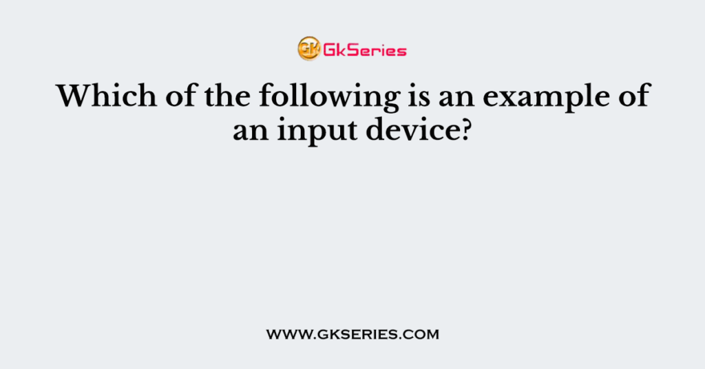 Which of the following is an example of an input device?