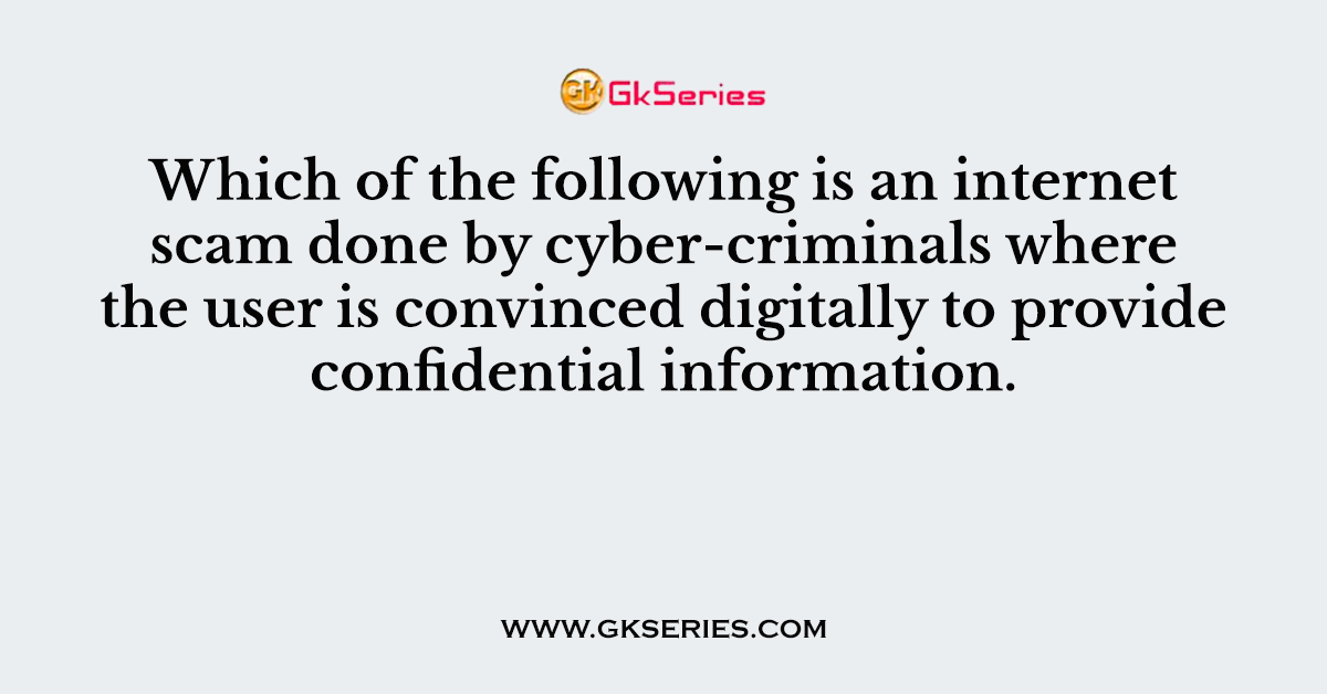 Which of the following is an internet scam done by cyber-criminals where the user is convinced digitally to provide confidential information.