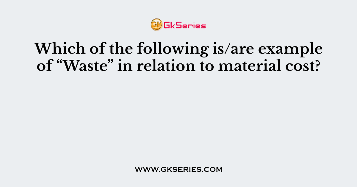 Which of the following is/are example of “Waste” in relation to material cost?