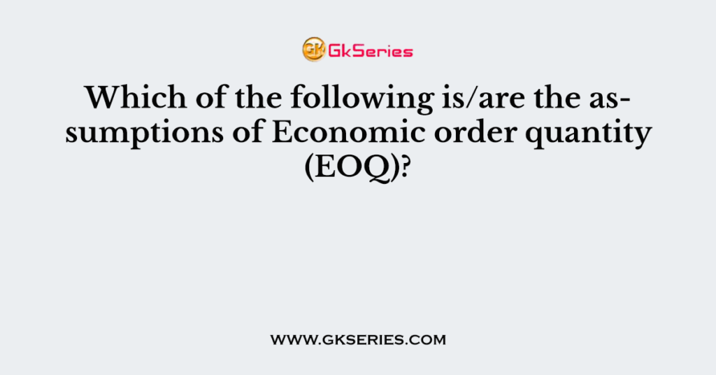 Which of the following is/are the assumptions of Economic order quantity (EOQ)?