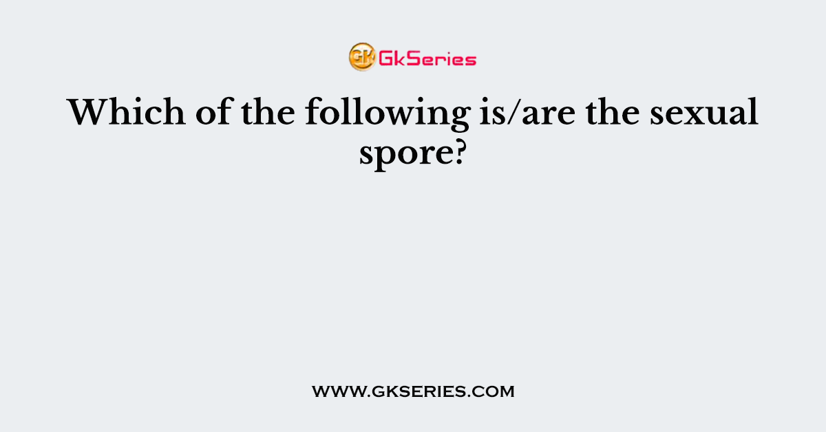 Which of the following is/are the sexual spore?