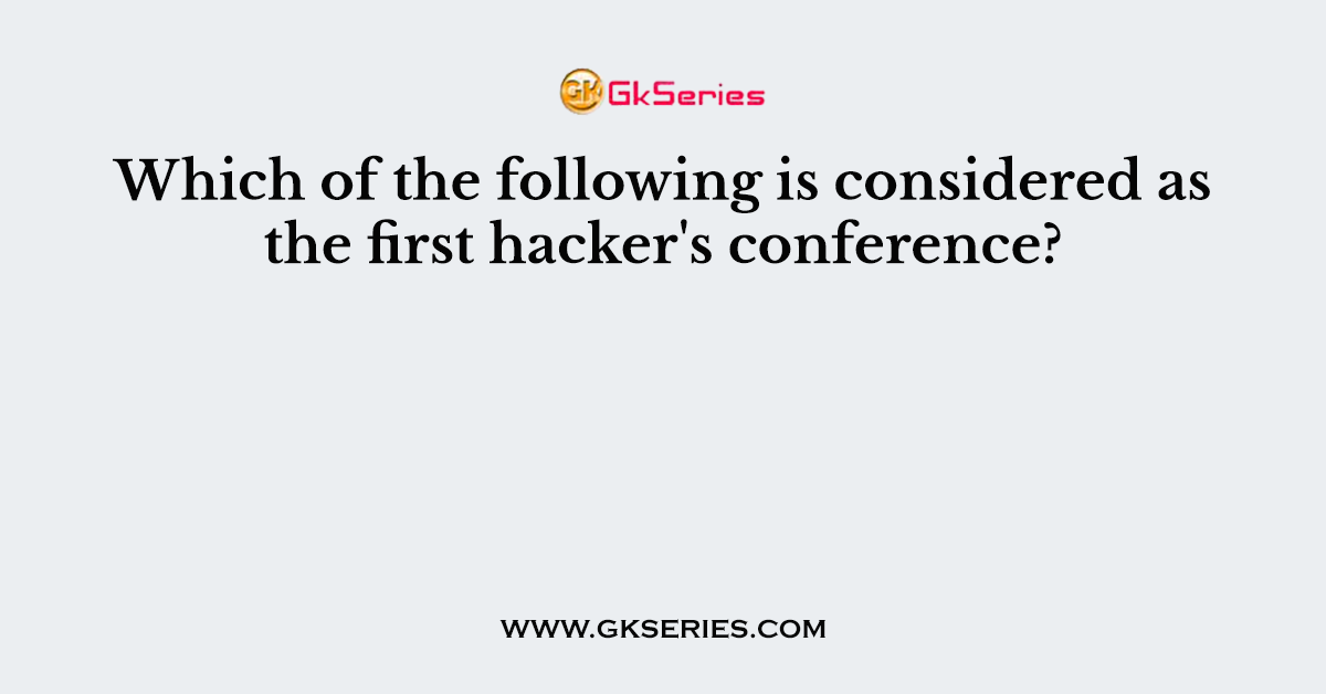 Which of the following is considered as the first hacker's conference?