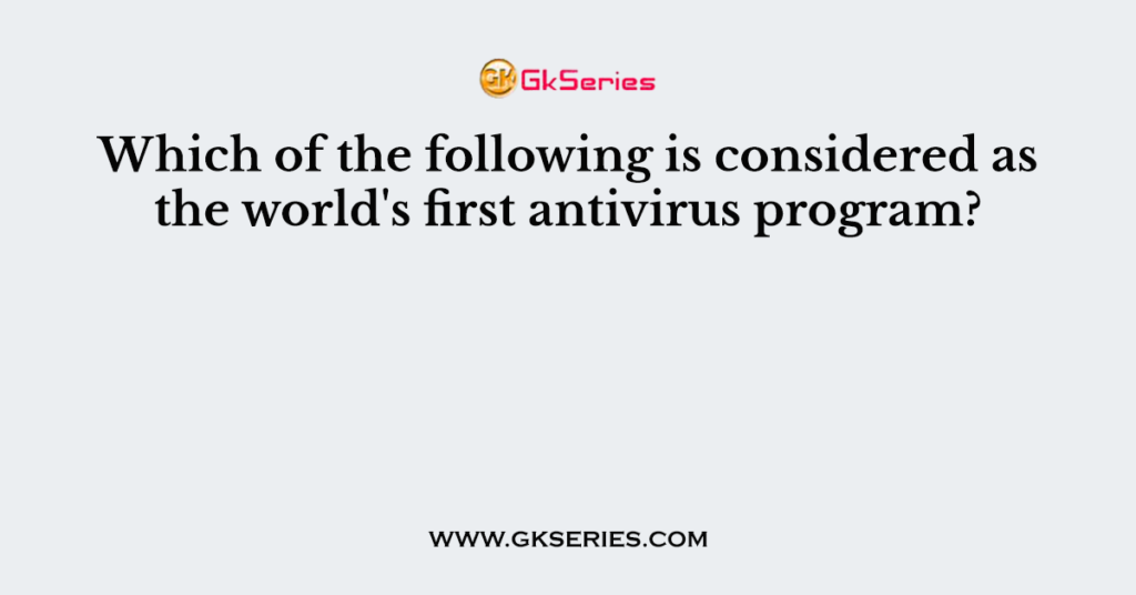 Which of the following is considered as the world's first antivirus program?