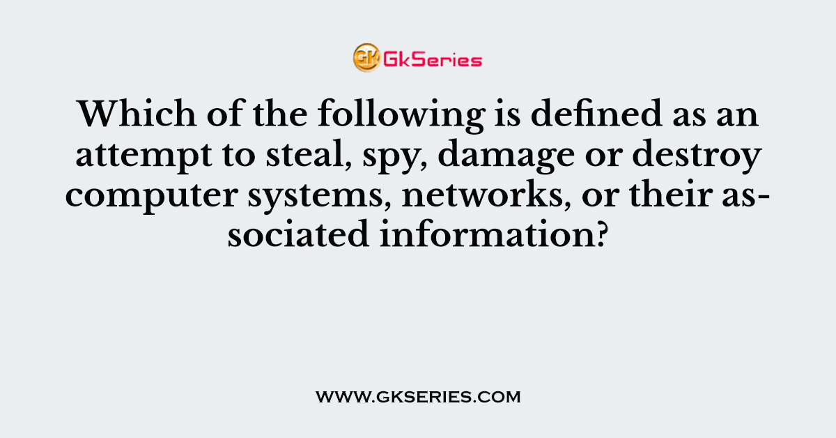 Which of the following is defined as an attempt to steal, spy, damage or destroy computer systems, networks, or their associated information?