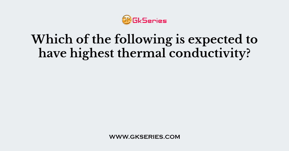 Which of the following is expected to have highest thermal conductivity?