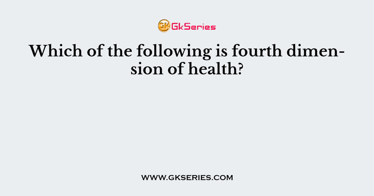 Which of the following is fourth dimension of health?