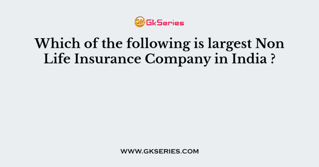 which-of-the-following-is-largest-non-life-insurance-company-in-india