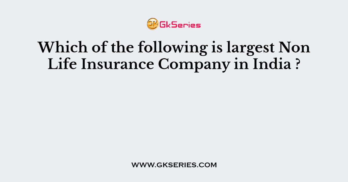 Which of the following is largest Non Life Insurance Company in India ?