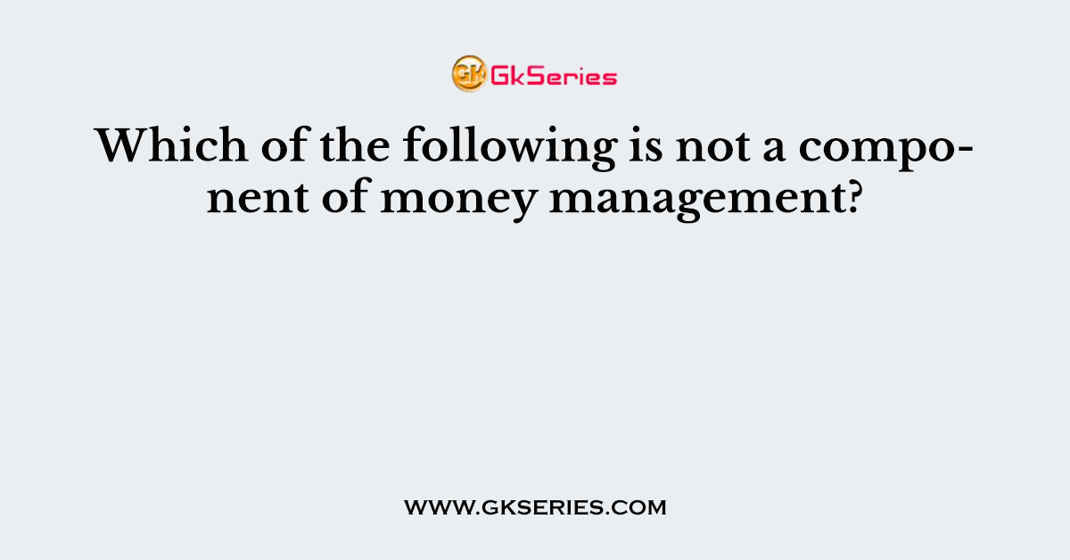 Which of the following is not a component of money management?