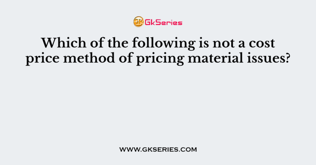 which-of-the-following-is-not-a-cost-price-method-of-pricing-material