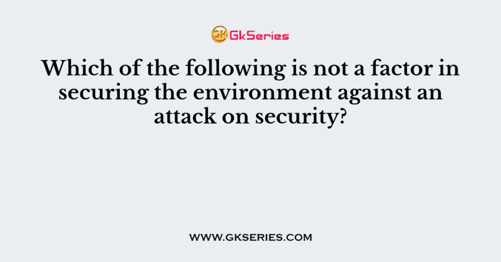 Which of the following is not a factor in securing the environment against an attack on security?